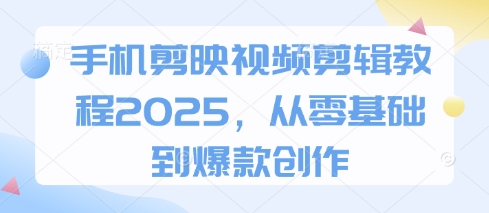 手机剪映视频剪辑教程2025，从零基础到爆款创作 - HEIXMI（中国站）-HEIXMI（中国站）