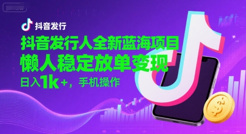 抖音发行人全新蓝海项目，懒人稳定放单变现,，日入1k+，手机操作【揭秘】-HEIXMI（中国站）