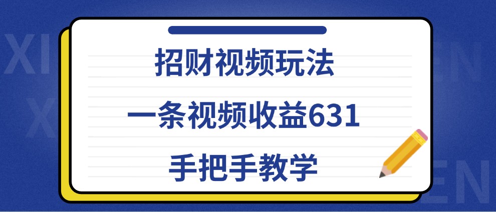招财视频玩法，一条视频收益631，手把手教学-HEIXMI（中国站）