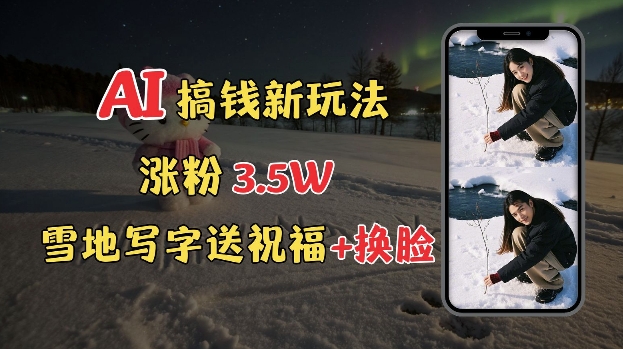 冬季搞钱新玩法，雪地写字表白送祝福、换脸，用免费AI手把手教你制作，轻松涨粉3.5w，接单到手软-HEIXMI（中国站）