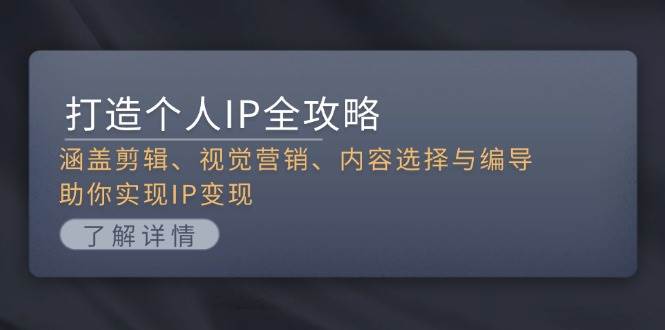 打造个人IP全攻略：涵盖剪辑、视觉营销、内容选择与编导，助你实现IP变现-HEIXMI（中国站）