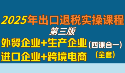 崔sir·出口退税实操-外贸企业+生产企业+跨境电商+进口企业(四课合一)-HEIXMI（中国站）