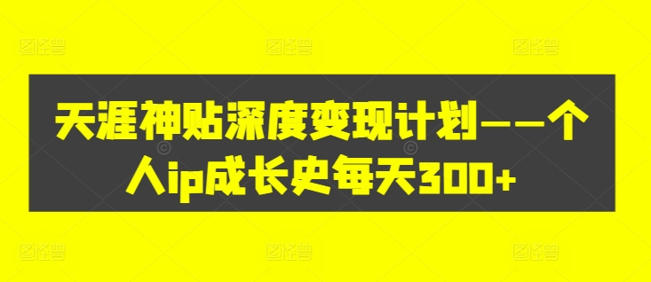 天涯神贴深度变现计划——个人ip成长史每天300+【揭秘】-HEIXMI（中国站）