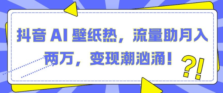 抖音 AI 壁纸热，流量助月入两W，变现潮汹涌【揭秘】-HEIXMI（中国站）
