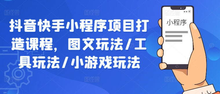 抖音快手小程序项目打造课程，图文玩法/工具玩法/小游戏玩法-HEIXMI（中国站）