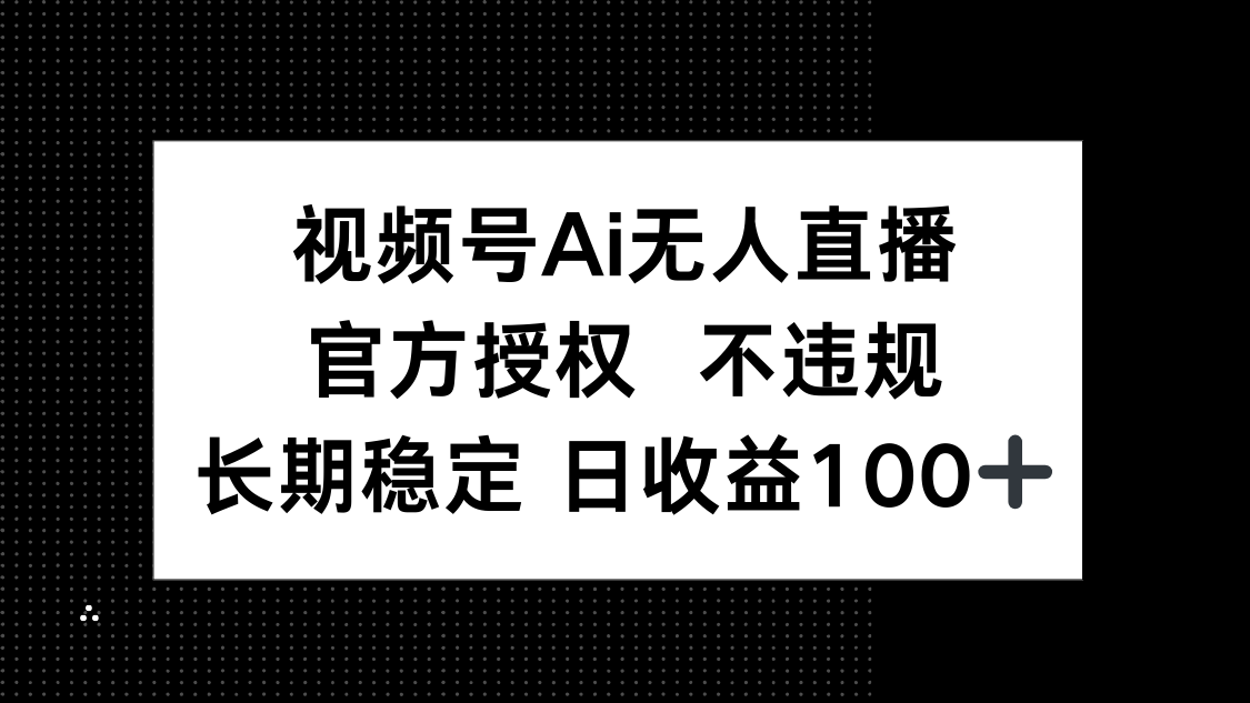 视频号AI无人直播，官方授权 不违规，单日平均收益100+-HEIXMI（中国站）