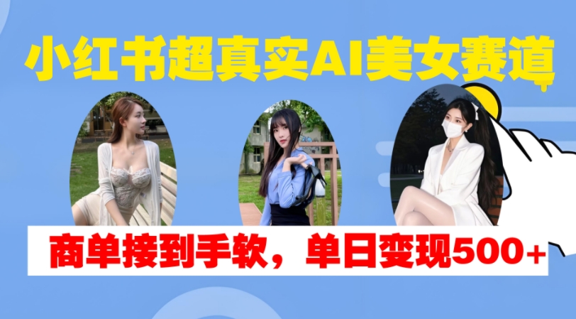 小红书超真实AI美女赛道，商单拿到手软，单日变现500+-HEIXMI（中国站）