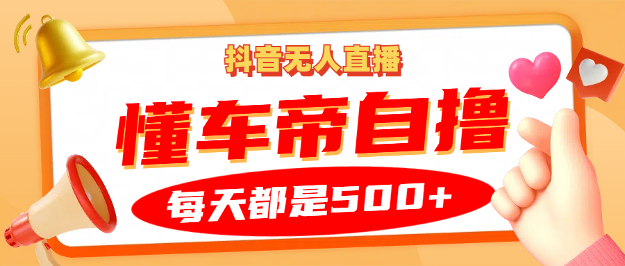 抖音无人直播“懂车帝”自撸玩法，每天2小时收益500+-HEIXMI（中国站）