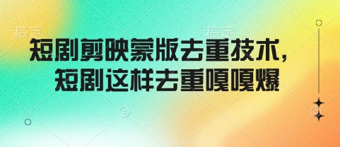 短剧剪映蒙版去重技术，短剧这样去重嘎嘎爆-HEIXMI（中国站）