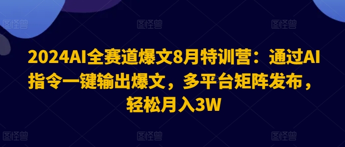 2024AI全赛道爆文8月特训营：通过AI指令一键输出爆文，多平台矩阵发布，轻松月入3W【揭秘】-HEIXMI（中国站）