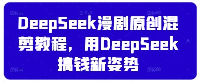 DeepSeek漫剧原创混剪教程，用DeepSeek搞钱新姿势 - HEIXMI（中国站）-HEIXMI（中国站）