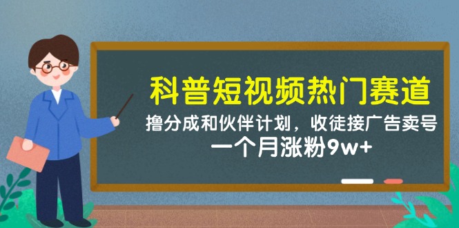 科普短视频热门赛道：撸分成和伙伴计划，收徒接广告卖号，一个月涨粉9w+ - HEIXMI（中国站）-HEIXMI（中国站）