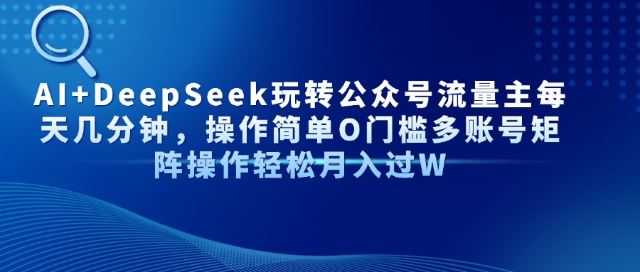 AI+DeepSeek玩转公众号流量主每天几分钟，操作简单O门槛多账号矩阵操作…-HEIXMI（中国站）