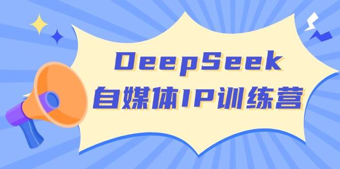 DeepSeek自媒体IP训练营，掌握四位定位法 长板变现模型 开启自媒体新篇章(更新)-HEIXMI（中国站）