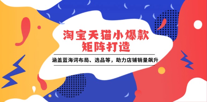 淘宝天猫小爆款矩阵打造：涵盖蓝海词布局、选品等，助力店铺销量飙升-HEIXMI（中国站）