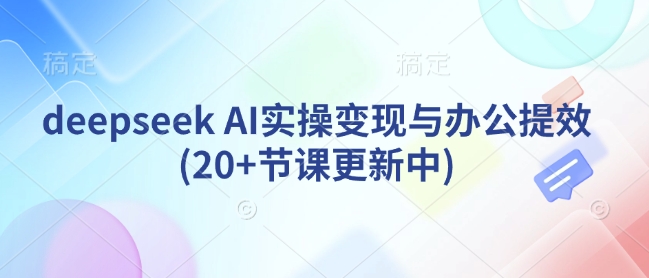 deepseek AI实操变现与办公提效(20+节课更新中)-HEIXMI（中国站）