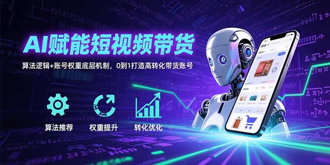 AI赋能短视频带货：算法逻辑+账号权重底层机制，0到1打造高转化带货账号-HEIXMI（中国站）