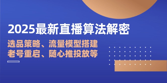 2025最新直播算法解密：选品策略、流量模型搭建、老号重启、随心推投放等-HEIXMI（中国站）
