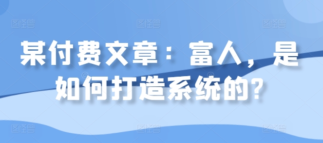 某付费文章：富人，是如何打造系统的?-HEIXMI（中国站）