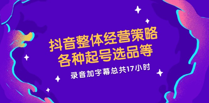 抖音整体经营策略，各种起号选品等  录音加字幕总共17小时-HEIXMI（中国站）