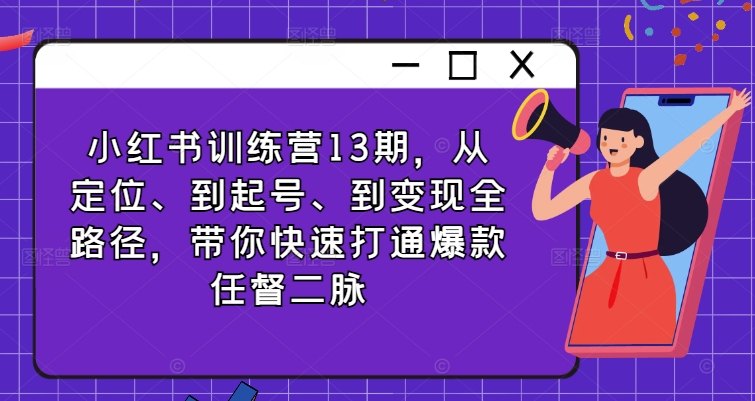 小红书训练营13期，从定位、到起号、到变现全路径，带你快速打通爆款任督二脉-HEIXMI（中国站）