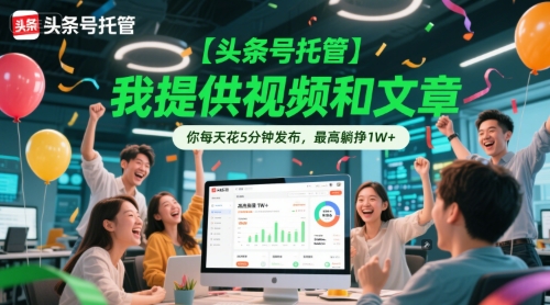 【头条号托管 】我提供视频和文章，你每天花5分钟发布，最高躺挣1W+【揭秘】 - HEIXMI（中国站）-HEIXMI（中国站）