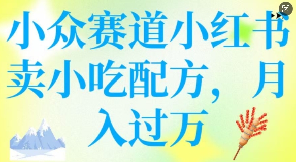 小众赛道小红书卖小吃配方，操作简单，月入过W-HEIXMI（中国站）