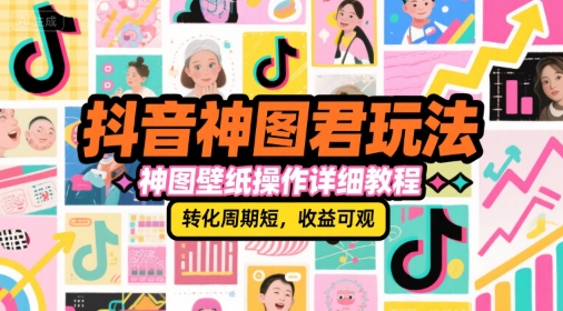 抖音神图君玩法，神图壁纸操作详细教程，转化周期短，收益可观-HEIXMI（中国站）
