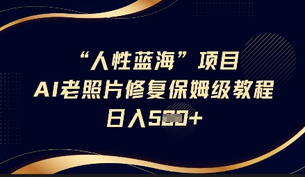 人性蓝海AI老照片修复项目保姆级教程，长期复购，轻松日入5张-HEIXMI（中国站）