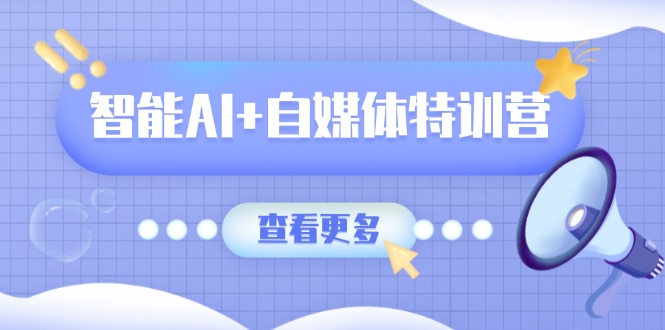 智能AI+自媒体特训营：涵盖文本创作、图像创作、视频创作和职场办公几大类-HEIXMI（中国站）