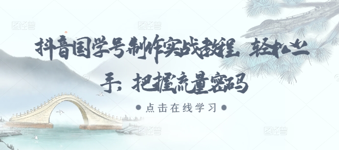 抖音国学号制作实战教程，轻松上手，把握流量密码-HEIXMI（中国站）