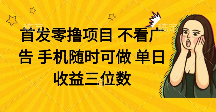 零撸项目 不看广告 手机随时可做 单日收益三位数-HEIXMI（中国站）