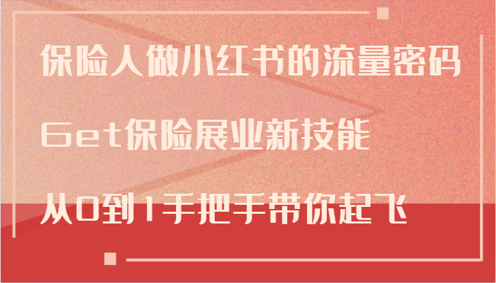 保险人做小红书的流量密码，Get保险展业新技能，从0到1手把手带你起飞-HEIXMI（中国站）