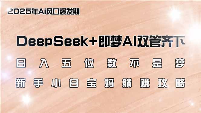日入五位数不是梦，DeepSeek+即梦AI双管齐下，新手小白宝妈躺赚攻略-HEIXMI（中国站）