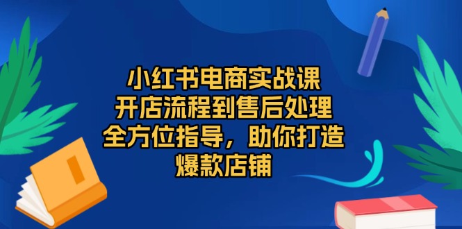 小红书电商实战课，开店流程到售后处理，全方位指导，助你打造爆款店铺-HEIXMI（中国站）