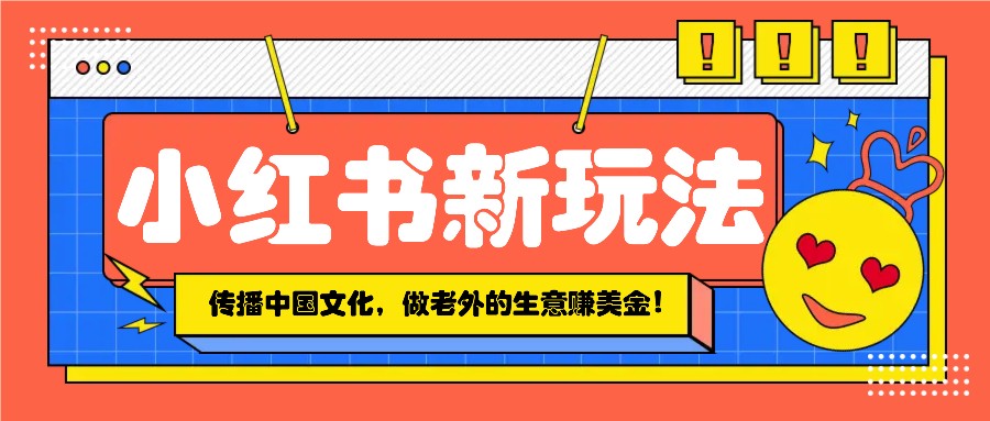 小红书流量新玩法，传播中国传统文化的同时，做老外的生意赚美金！-HEIXMI（中国站）