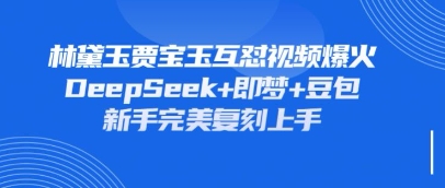 持续爆火的林黛玉贾宝玉互怼视频，比爽文还好看，利用DeepSeek+即梦+豆包就可以完美复刻-HEIXMI（中国站）