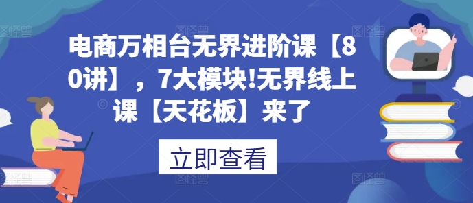 电商万相台无界进阶课【80讲】，7大模块!无界线上课【天花板】来了-HEIXMI（中国站）