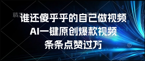 谁还傻乎乎的自己做视频？AI一键原创爆款视频，条条点赞过万，简单方便，好操作【揭秘】-HEIXMI（中国站）