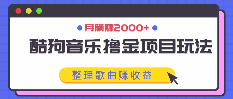 酷狗音乐撸金项目玩法，整理歌曲赚收益，月躺赚2000+-HEIXMI（中国站）