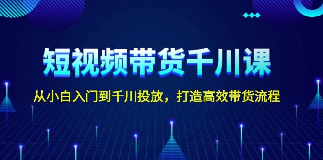 短视频带货千川课，从小白入门到千川投放，打造高效带货流程-HEIXMI（中国站）