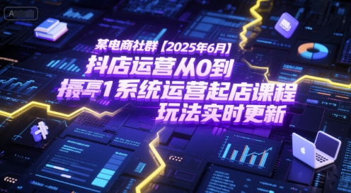 某电商社群【2025年6月】抖店运营从0到1系统运营起店课程，抖店最新玩法实时更新-HEIXMI（中国站）