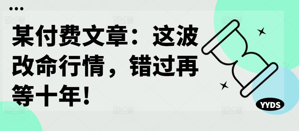 某付费文章：这波改命行情，错过再等十年!-HEIXMI（中国站）