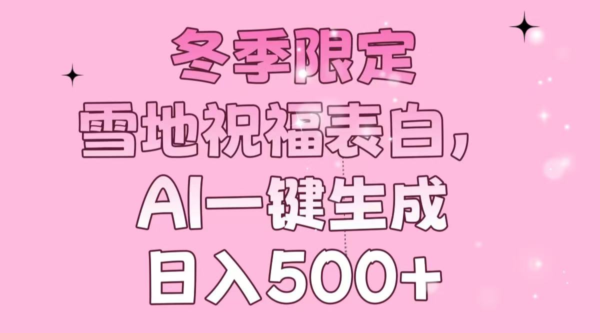冬季限定，雪地祝福表白，AI一键生成，日入500+-HEIXMI（中国站）