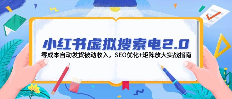 小红书虚拟搜索电2.0，零成本自动发货被动收入，SEO优化+矩阵放大实战指南 - HEIXMI（中国站）-HEIXMI（中国站）