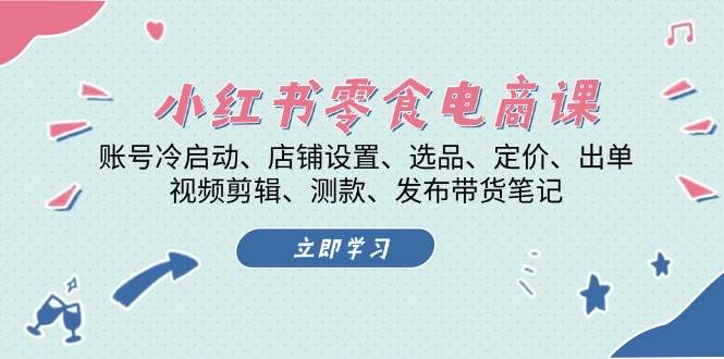 小红书零食电商课：账号冷启动/店铺设置/选品/定价/出单/视频剪辑/测款/发布带货笔记-HEIXMI（中国站）