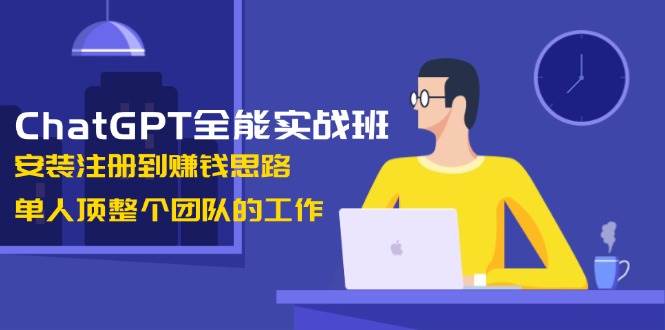 ChatGPT全能实战班，安装注册到赚钱思路，单人顶整个团队的工作-HEIXMI（中国站）