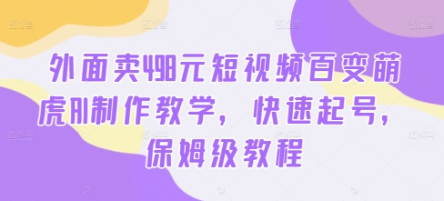 外面卖498元短视频百变萌虎AI制作教学，快速起号，保姆级教程-HEIXMI（中国站）