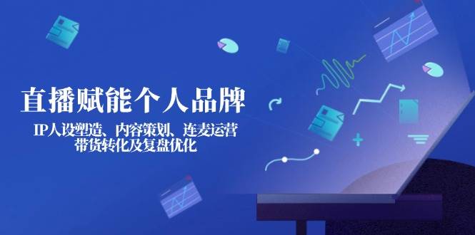 直播赋能个人品牌：IP人设塑造、内容策划、连麦运营、带货转化及复盘优化-HEIXMI（中国站）