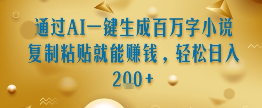 通过AI一键生成百万字小说复制粘贴就能挣钱，轻松日入2张+【揭秘】-HEIXMI（中国站）